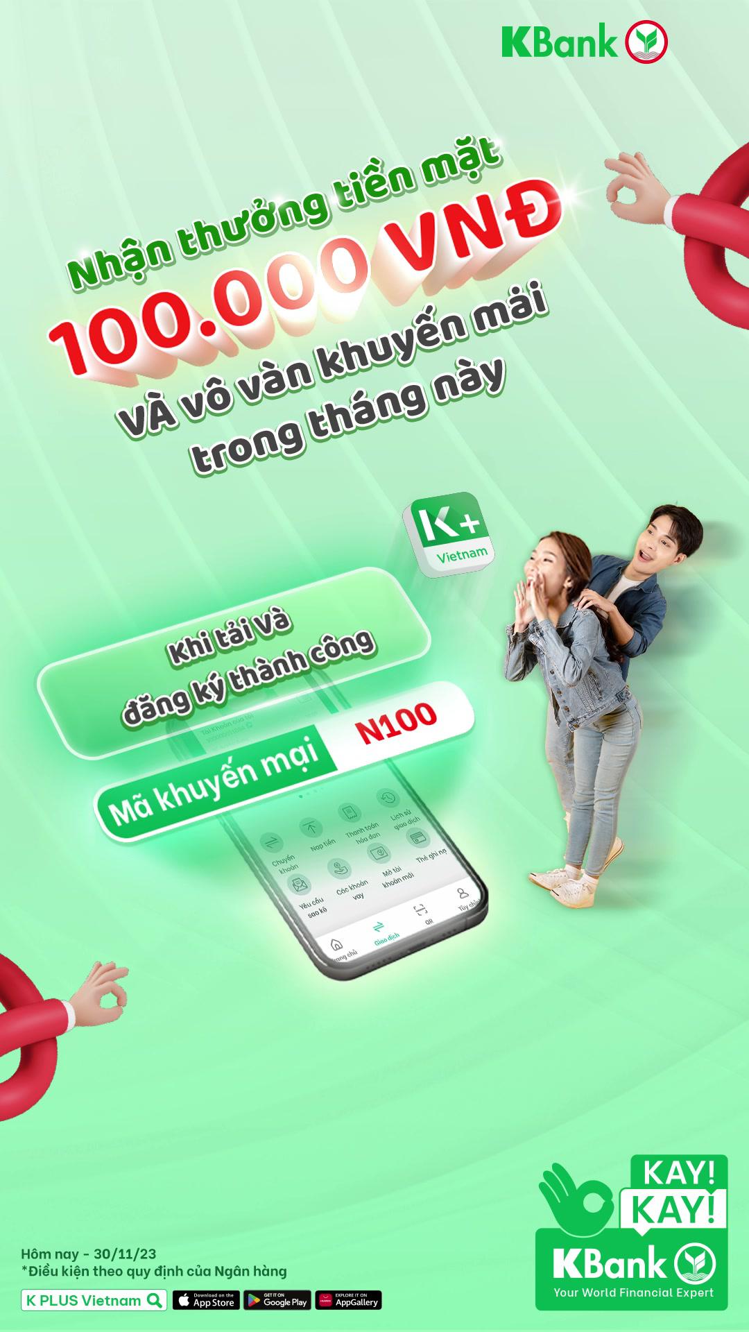 Đăng ký K PLUS và nhập mã giới thiệu “N100”, nhận ngay 100K và hàng loạt ưu đãi hoàn tiền hàng tháng						 *Điều kiện theo quy định của Ngân hàng